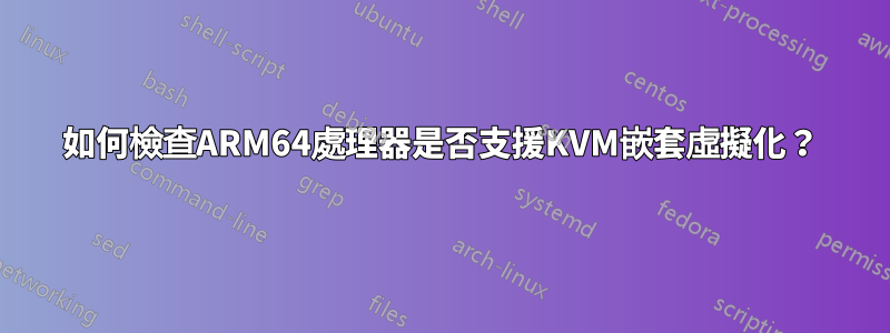 如何檢查ARM64處理器是否支援KVM嵌套虛擬化？