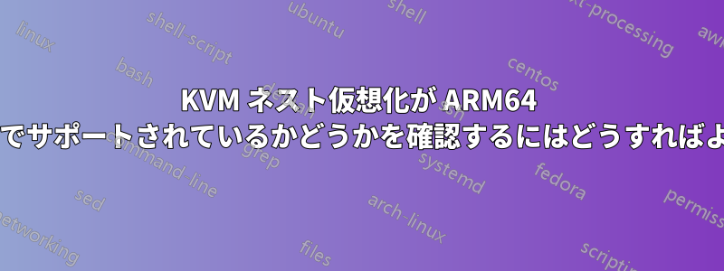 KVM ネスト仮想化が ARM64 プロセッサでサポートされているかどうかを確認するにはどうすればよいですか?