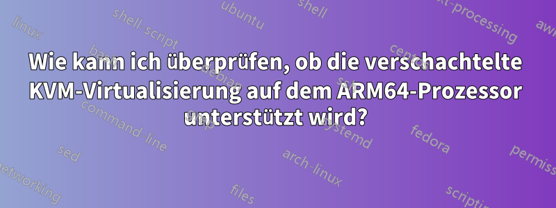 Wie kann ich überprüfen, ob die verschachtelte KVM-Virtualisierung auf dem ARM64-Prozessor unterstützt wird?