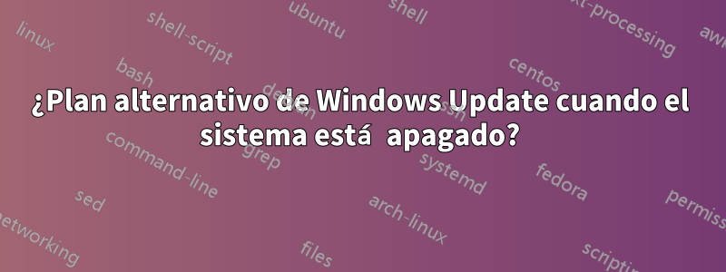 ¿Plan alternativo de Windows Update cuando el sistema está apagado?