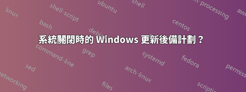 系統關閉時的 Windows 更新後備計劃？