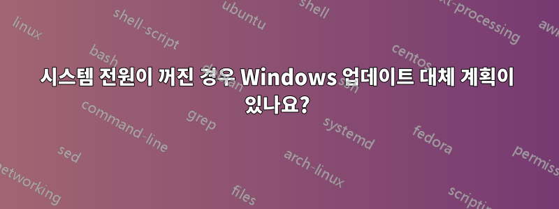 시스템 전원이 꺼진 경우 Windows 업데이트 대체 계획이 있나요?