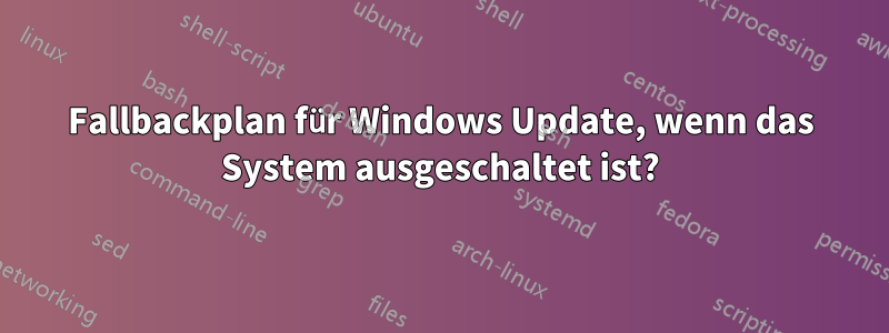 Fallbackplan für Windows Update, wenn das System ausgeschaltet ist?