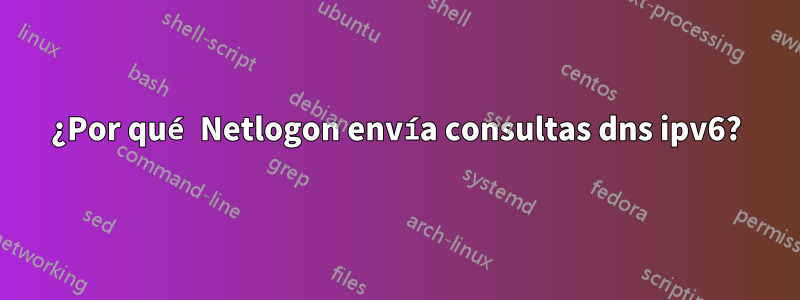 ¿Por qué Netlogon envía consultas dns ipv6?