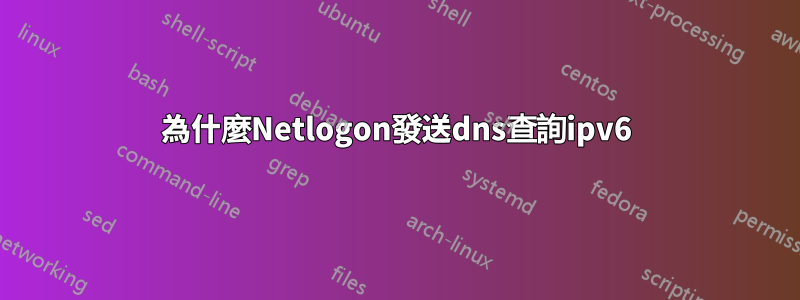 為什麼Netlogon發送dns查詢ipv6