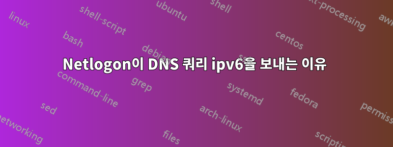 Netlogon이 DNS 쿼리 ipv6을 보내는 이유