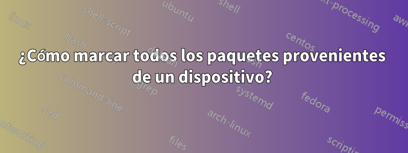 ¿Cómo marcar todos los paquetes provenientes de un dispositivo?