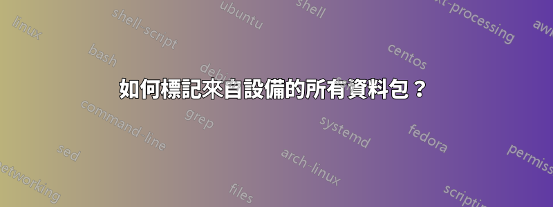 如何標記來自設備的所有資料包？