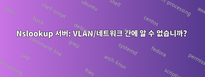 Nslookup 서버: VLAN/네트워크 간에 알 수 없습니까?