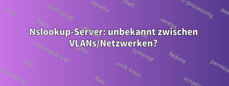 Nslookup-Server: unbekannt zwischen VLANs/Netzwerken?