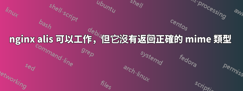 nginx alis 可以工作，但它沒有返回正確的 mime 類型