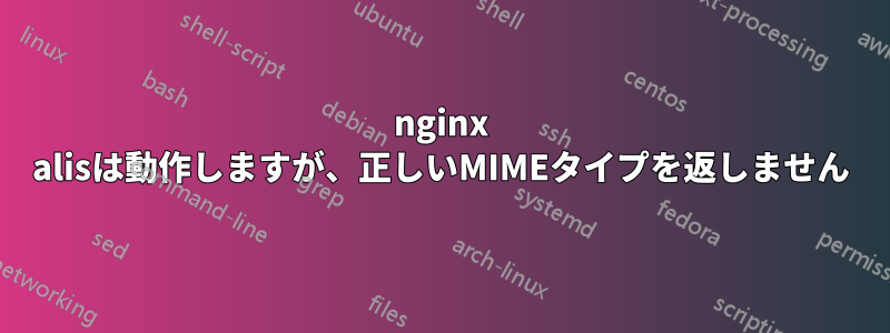 nginx alisは動作しますが、正しいMIMEタイプを返しません