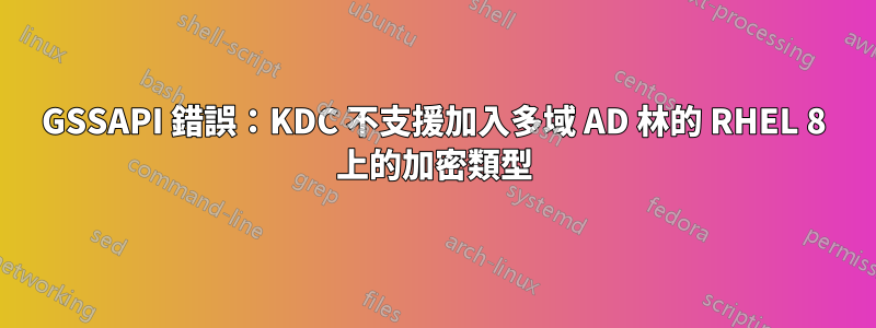 GSSAPI 錯誤：KDC 不支援加入多域 AD 林的 RHEL 8 上的加密類型