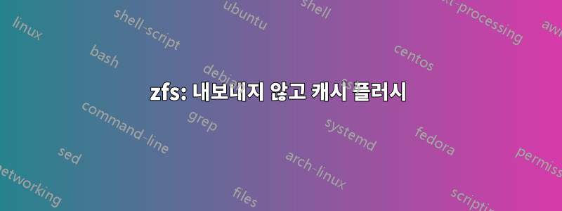 zfs: 내보내지 않고 캐시 플러시