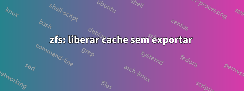 zfs: liberar cache sem exportar