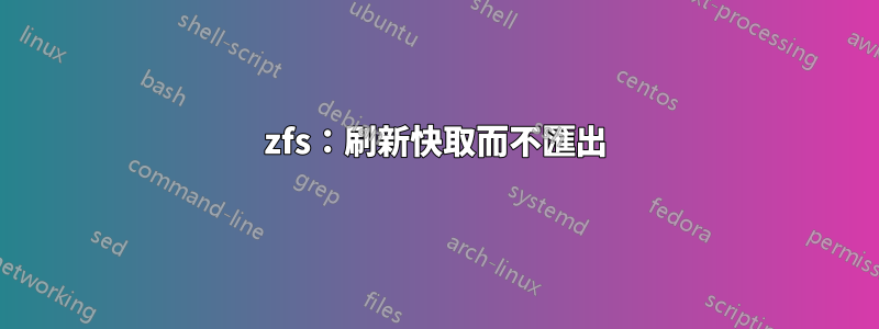 zfs：刷新快取而不匯出