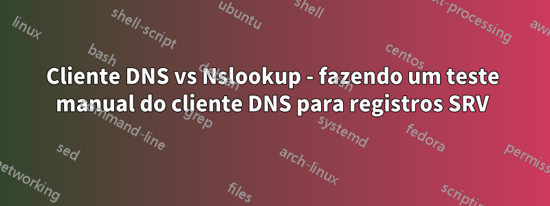 Cliente DNS vs Nslookup - fazendo um teste manual do cliente DNS para registros SRV