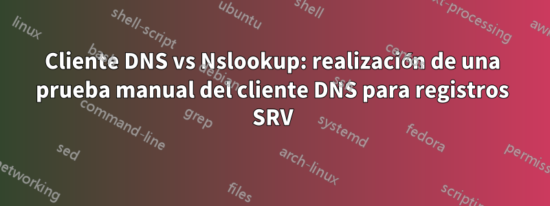 Cliente DNS vs Nslookup: realización de una prueba manual del cliente DNS para registros SRV