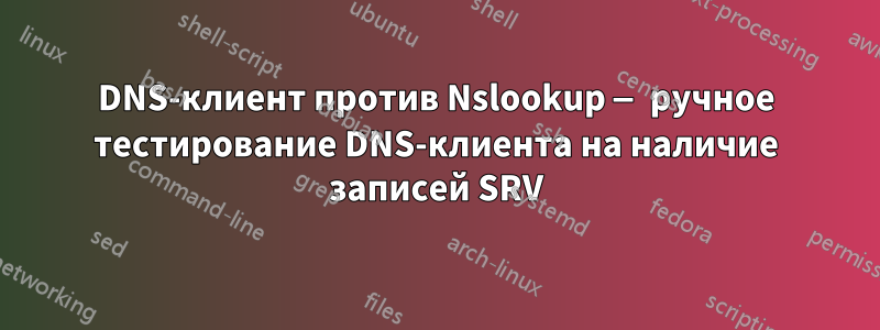 DNS-клиент против Nslookup — ручное тестирование DNS-клиента на наличие записей SRV