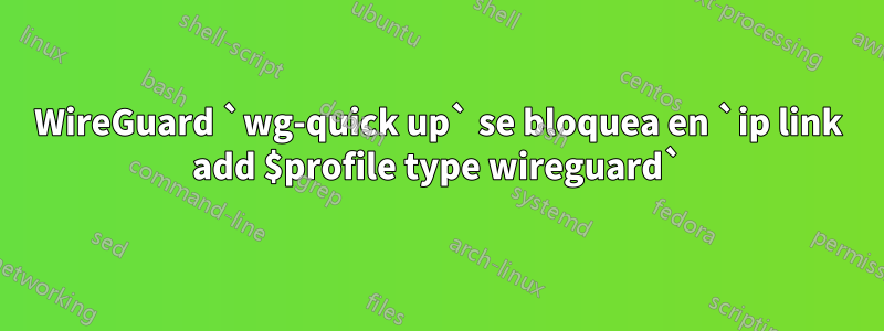 WireGuard `wg-quick up` se bloquea en `ip link add $profile type wireguard`