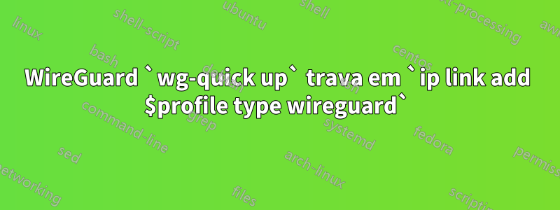 WireGuard `wg-quick up` trava em `ip link add $profile type wireguard`