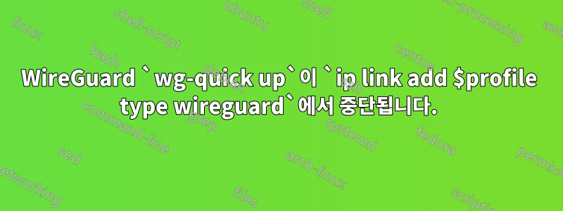 WireGuard `wg-quick up`이 `ip link add $profile type wireguard`에서 중단됩니다.