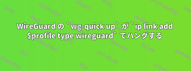 WireGuard の `wg-quick up` が `ip link add $profile type wireguard` でハングする