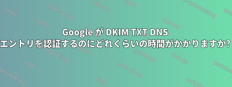 Google が DKIM TXT DNS エントリを認証するのにどれくらいの時間がかかりますか?