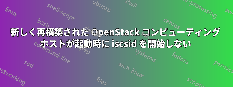 新しく再構築された OpenStack コンピューティング ホストが起動時に iscsid を開始しない