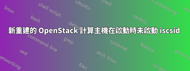 新重建的 OpenStack 計算主機在啟動時未啟動 iscsid