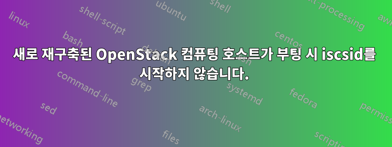 새로 재구축된 OpenStack 컴퓨팅 호스트가 부팅 시 iscsid를 시작하지 않습니다.