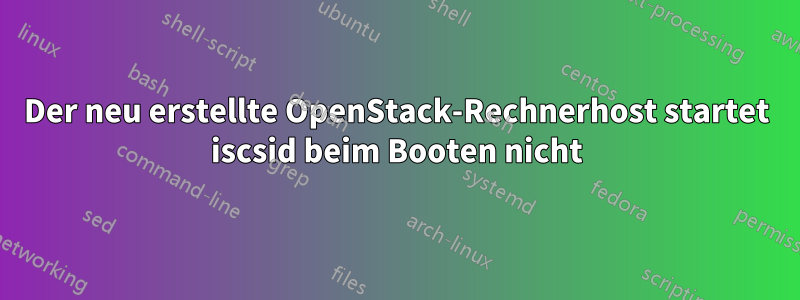 Der neu erstellte OpenStack-Rechnerhost startet iscsid beim Booten nicht