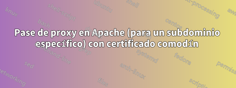 Pase de proxy en Apache (para un subdominio específico) con certificado comodín