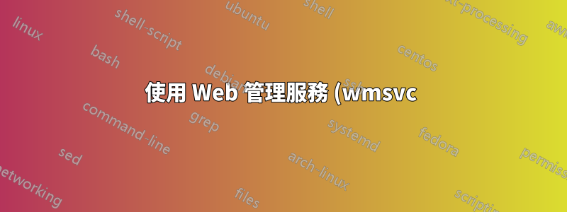 使用 Web 管理服務 (wmsvc) 遠端 IIS 訪問