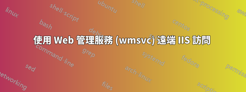 使用 Web 管理服務 (wmsvc) 遠端 IIS 訪問