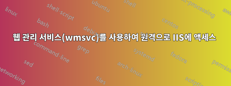 웹 관리 서비스(wmsvc)를 사용하여 원격으로 IIS에 액세스