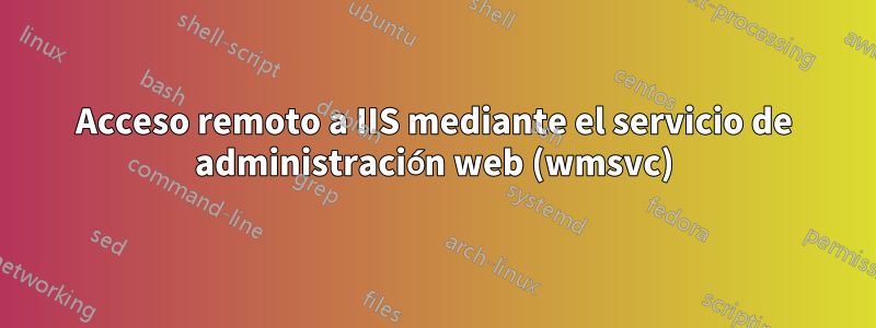 Acceso remoto a IIS mediante el servicio de administración web (wmsvc)