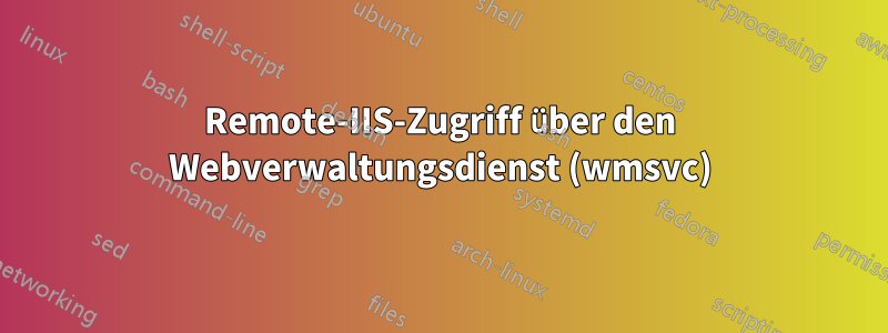 Remote-IIS-Zugriff über den Webverwaltungsdienst (wmsvc)