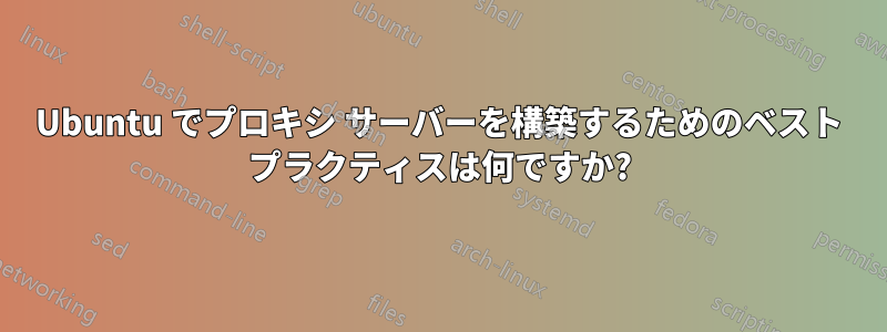 Ubuntu でプロキシ サーバーを構築するためのベスト プラクティスは何ですか?