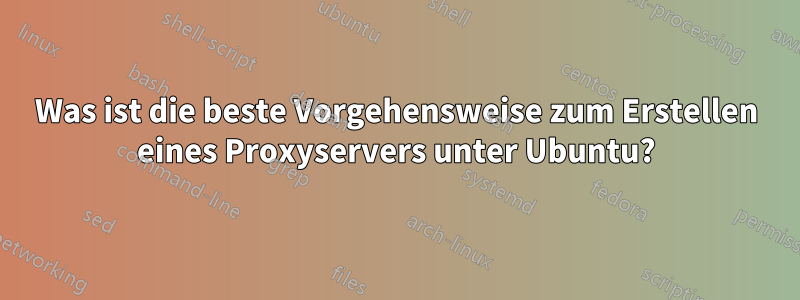 Was ist die beste Vorgehensweise zum Erstellen eines Proxyservers unter Ubuntu?