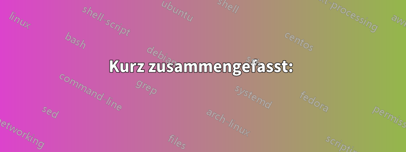 Kurz zusammengefasst: