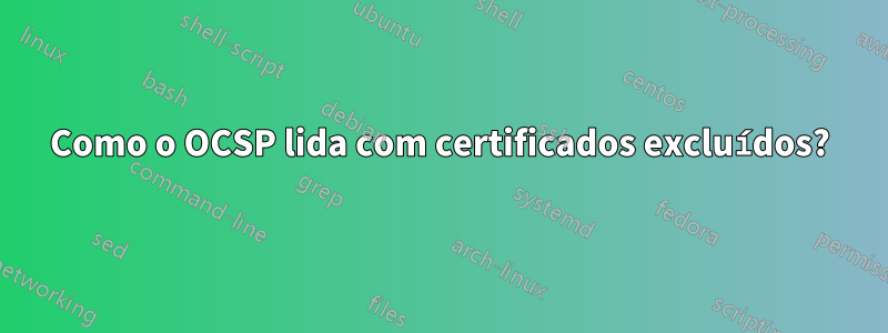 Como o OCSP lida com certificados excluídos?