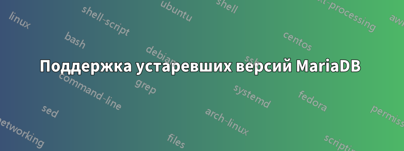 Поддержка устаревших версий MariaDB