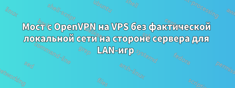 Мост с OpenVPN на VPS без фактической локальной сети на стороне сервера для LAN-игр 