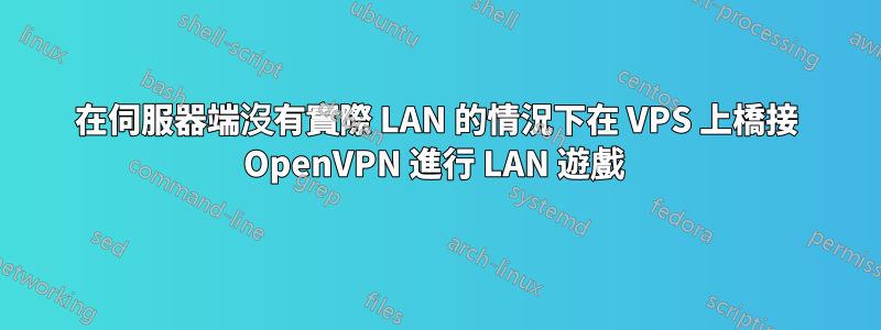 在伺服器端沒有實際 LAN 的情況下在 VPS 上橋接 OpenVPN 進行 LAN 遊戲 