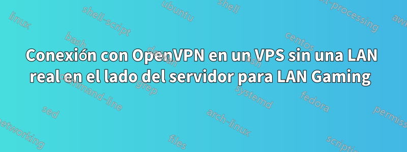 Conexión con OpenVPN en un VPS sin una LAN real en el lado del servidor para LAN Gaming 