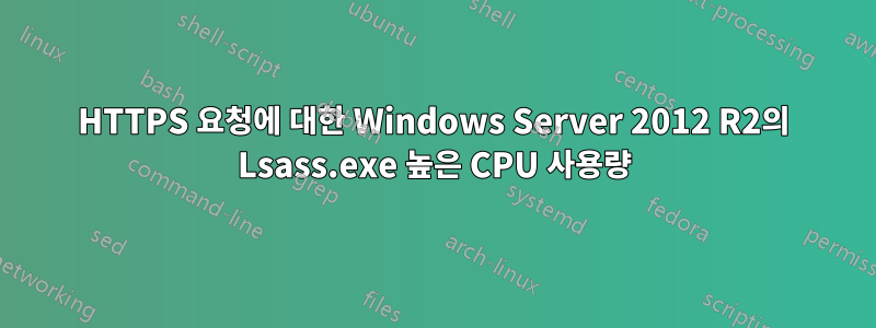 HTTPS 요청에 대한 Windows Server 2012 R2의 Lsass.exe 높은 CPU 사용량