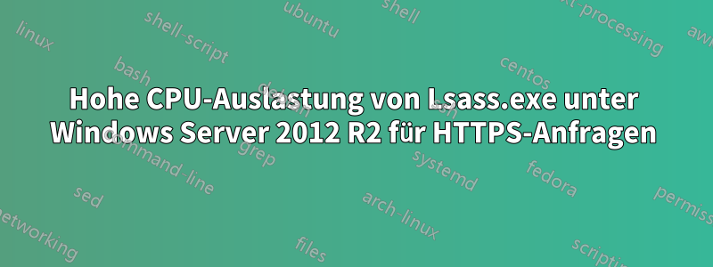 Hohe CPU-Auslastung von Lsass.exe unter Windows Server 2012 R2 für HTTPS-Anfragen