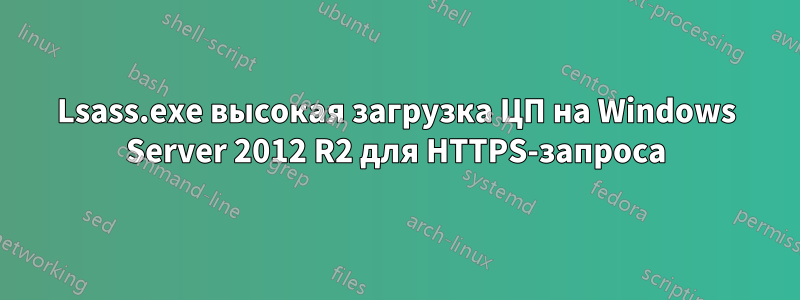 Lsass.exe высокая загрузка ЦП на Windows Server 2012 R2 для HTTPS-запроса