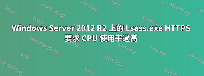 Windows Server 2012 R2 上的 Lsass.exe HTTPS 要求 CPU 使用率過高